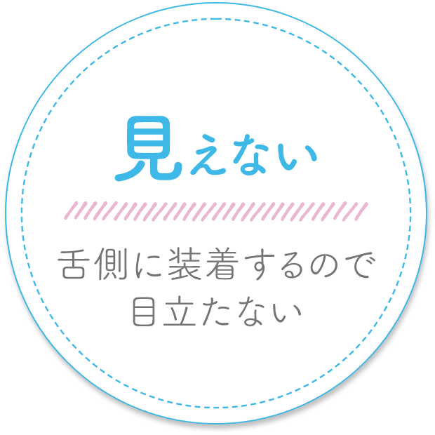 見えない　舌側に装着するので目立たない